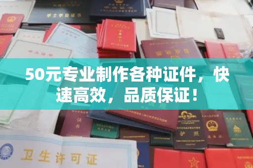 寮步50元专业制作各种证件，快速高效，品质保证！