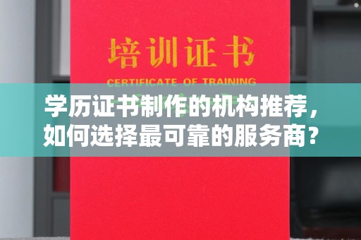 寮步学历证书制作的机构推荐，如何选择最可靠的服务商？