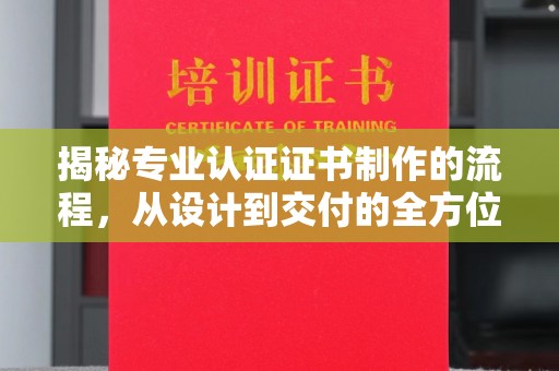 寮步揭秘专业认证证书制作的流程，从设计到交付的全方位指南