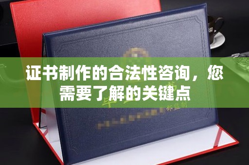寮步证书制作的合法性咨询，您需要了解的关键点