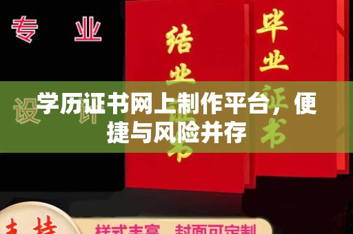 寮步学历证书网上制作平台，便捷与风险并存