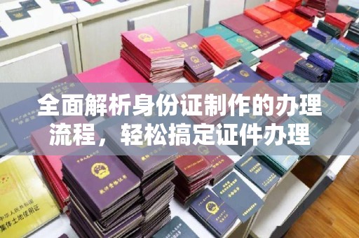 寮步全面解析身份证制作的办理流程，轻松搞定证件办理