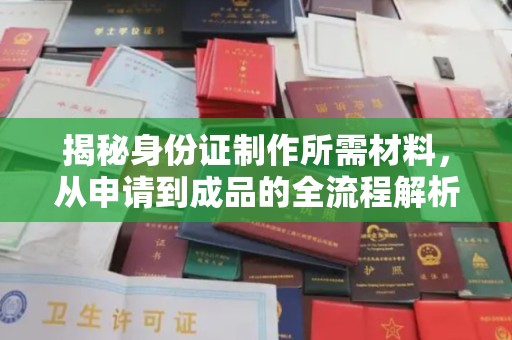 寮步揭秘身份证制作所需材料，从申请到成品的全流程解析