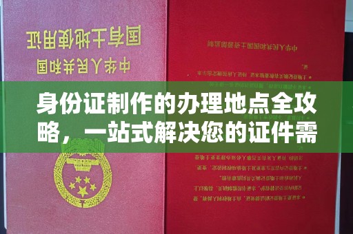寮步身份证制作的办理地点全攻略，一站式解决您的证件需求