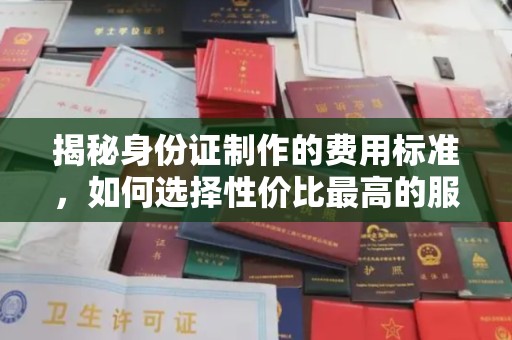 寮步揭秘身份证制作的费用标准，如何选择性价比最高的服务？