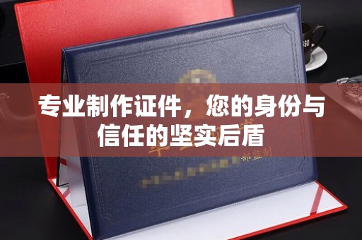 寮步专业制作证件，您的身份与信任的坚实后盾