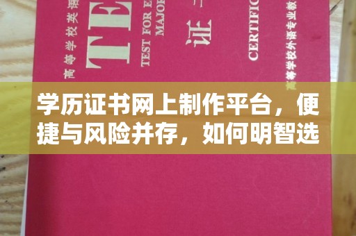寮步学历证书网上制作平台，便捷与风险并存，如何明智选择？