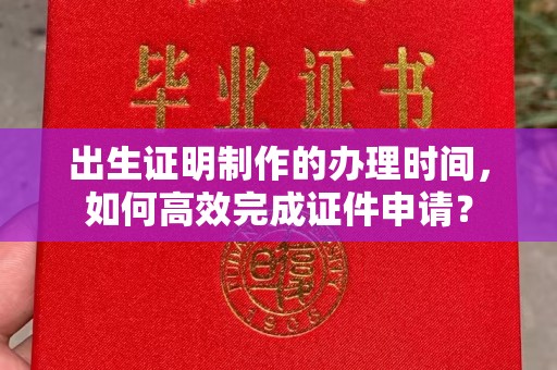 寮步出生证明制作的办理时间，如何高效完成证件申请？