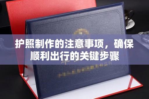 寮步护照制作的注意事项，确保顺利出行的关键步骤