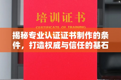 寮步揭秘专业认证证书制作的条件，打造权威与信任的基石
