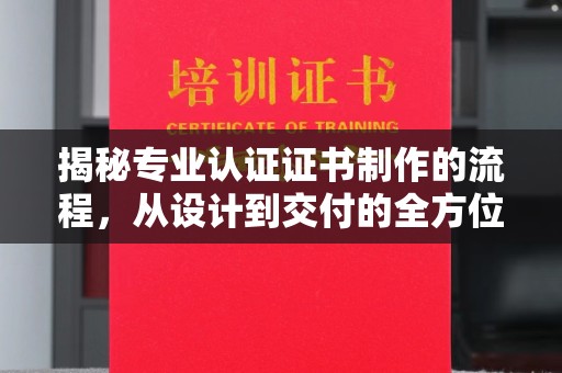寮步揭秘专业认证证书制作的流程，从设计到交付的全方位指南