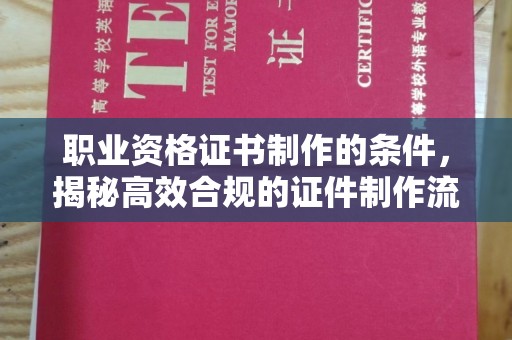 寮步职业资格证书制作的条件，揭秘高效合规的证件制作流程