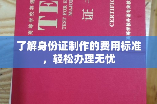 寮步了解身份证制作的费用标准，轻松办理无忧
