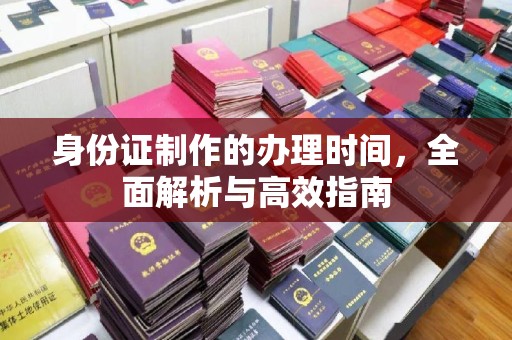 寮步身份证制作的办理时间，全面解析与高效指南