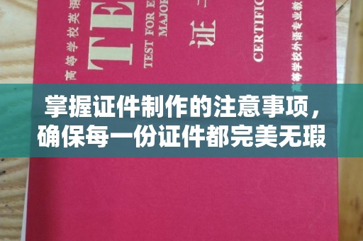 寮步掌握证件制作的注意事项，确保每一份证件都完美无瑕