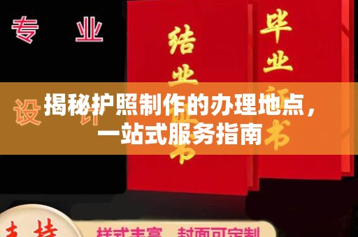 寮步揭秘护照制作的办理地点，一站式服务指南