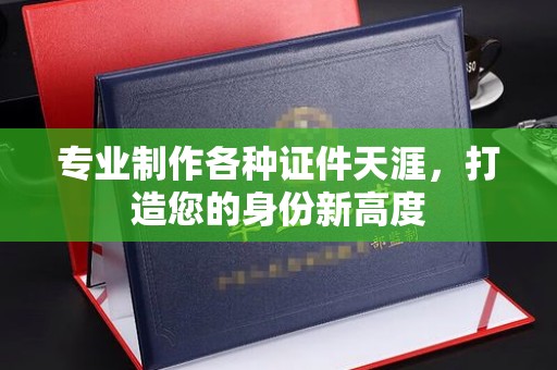 寮步专业制作各种证件天涯，打造您的身份新高度
