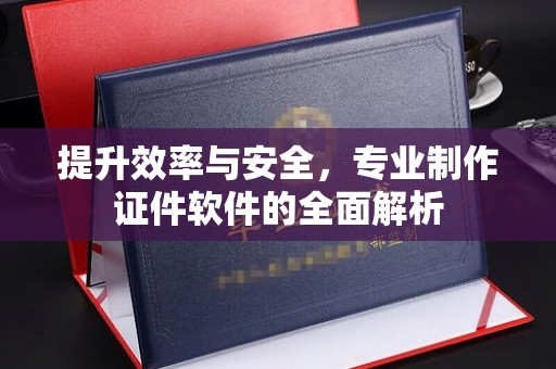 寮步提升效率与安全，专业制作证件软件的全面解析