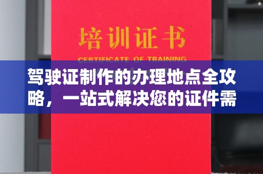 寮步驾驶证制作的办理地点全攻略，一站式解决您的证件需求