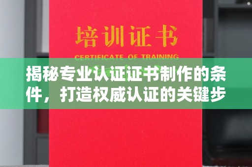 寮步揭秘专业认证证书制作的条件，打造权威认证的关键步骤