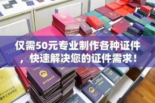 寮步仅需50元专业制作各种证件，快速解决您的证件需求！