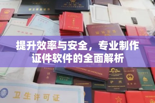 寮步提升效率与安全，专业制作证件软件的全面解析