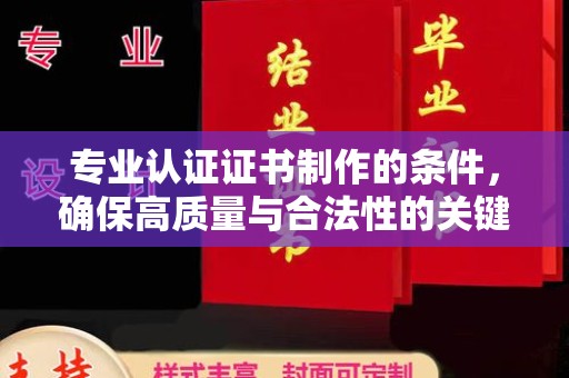 寮步专业认证证书制作的条件，确保高质量与合法性的关键要素