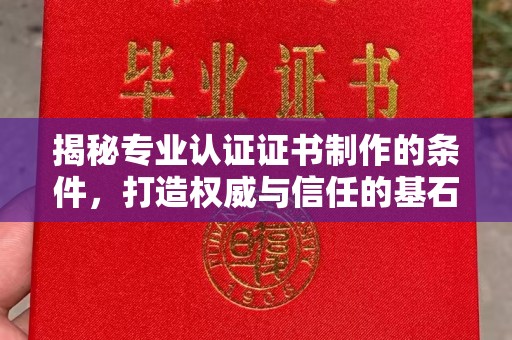 寮步揭秘专业认证证书制作的条件，打造权威与信任的基石