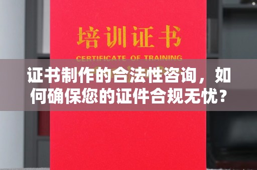寮步证书制作的合法性咨询，如何确保您的证件合规无忧？