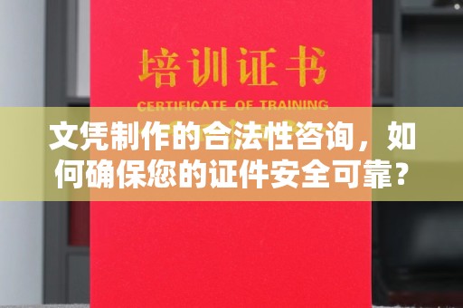 寮步文凭制作的合法性咨询，如何确保您的证件安全可靠？