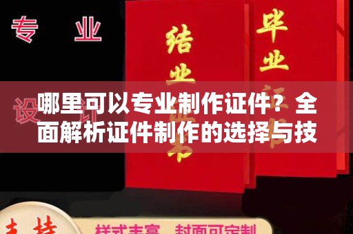 寮步哪里可以专业制作证件？全面解析证件制作的选择与技巧