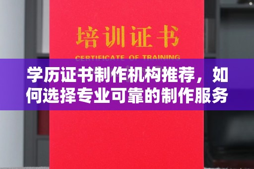 寮步学历证书制作机构推荐，如何选择专业可靠的制作服务？