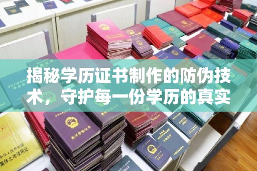 寮步揭秘学历证书制作的防伪技术，守护每一份学历的真实性